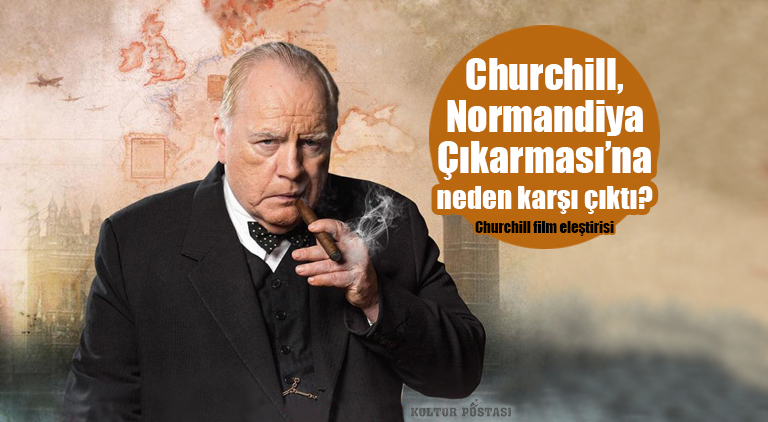 Churchill, Normandiya Çıkarması’na neden karşı çıktı? (Churchill film eleştirisi)